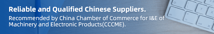 Reliable and Qualified Chinese Suppliers.\n
Recommended by China Chamber of Commerce for I&E of Machinery and Electronic Products(CCCME).